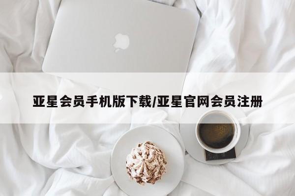 亚星手机版app 亚星会员平台亚星会员手机版下载/亚星官网会员注册