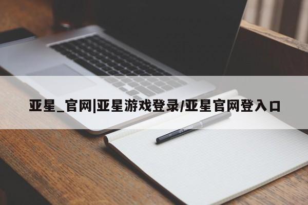 亚星手机版app 亚星会员平台亚星_官网|亚星游戏登录/亚星官网登入口