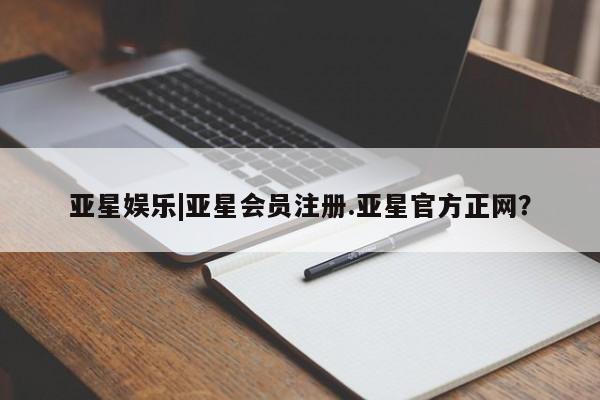 亚星手机版app 亚星会员平台亚星娱乐|亚星会员注册.亚星官方正网？