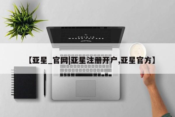 亚星手机版app 亚星会员平台【亚星_官网|亚星注册开户,亚星官方】