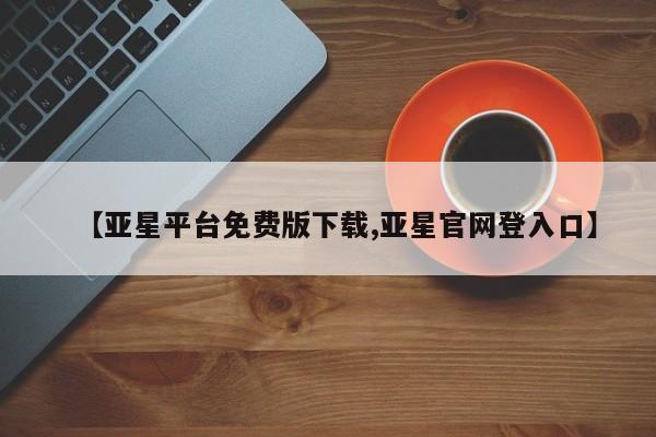亚星手机版app 亚星会员平台【亚星平台免费版下载,亚星官网登入口】