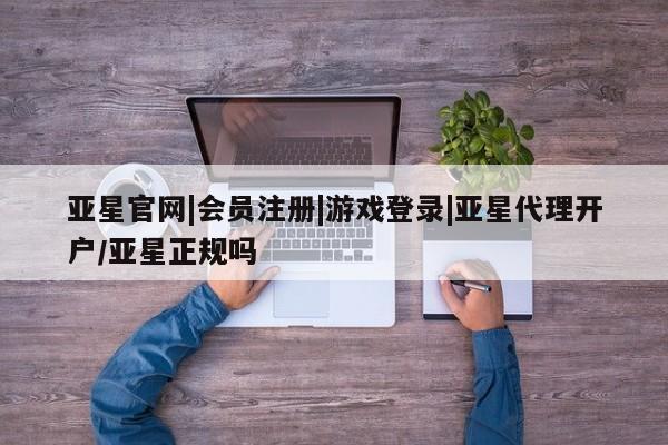 亚星手机版app 亚星会员平台亚星官网|会员注册|游戏登录|亚星代理开户/亚星正规吗
