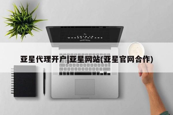 亚星手机版app 亚星会员平台亚星代理开户|亚星网站(亚星官网合作)