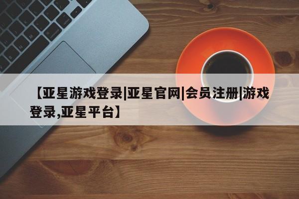 亚星手机版app 亚星会员平台要闻 第8页