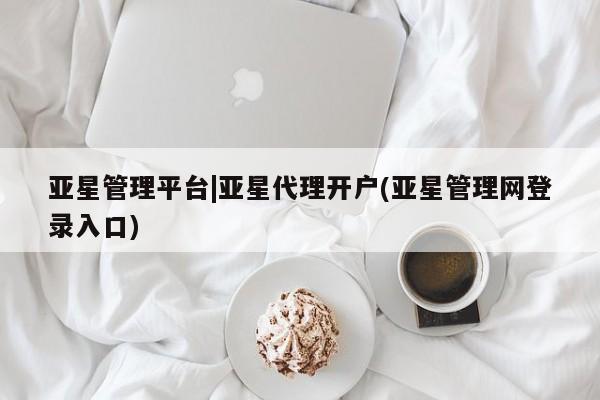 亚星管理平台|亚星代理开户