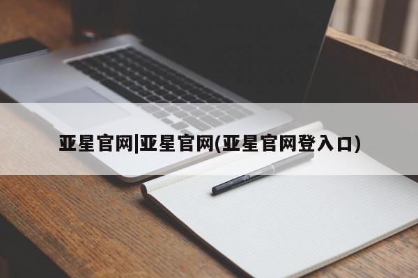 亚星手机版app 亚星会员平台亚星官网|亚星官网(亚星官网登入口)