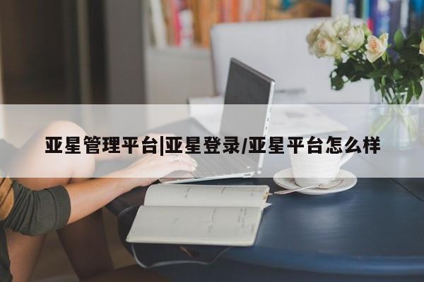 亚星手机版app 亚星会员平台亚星管理平台|亚星登录/亚星平台怎么样