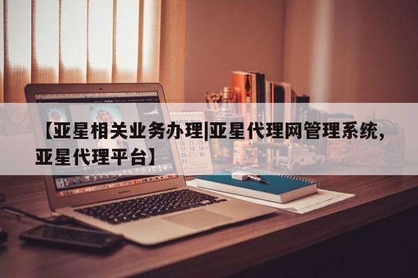 亚星手机版app 亚星会员平台【亚星相关业务办理|亚星代理网管理系统,亚星代理平台】