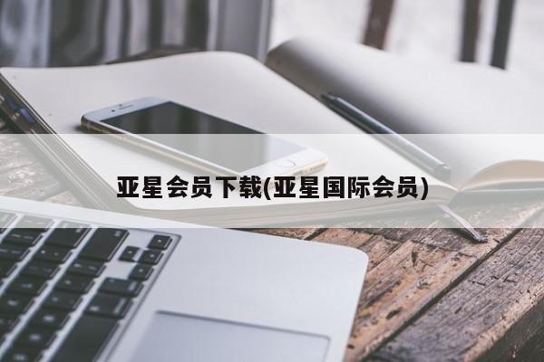 亚星手机版app 亚星会员平台亚星会员下载(亚星国际会员)