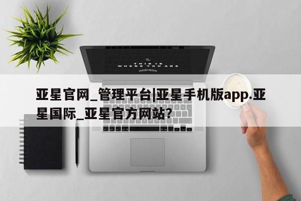 亚星手机版app 亚星会员平台亚星官网_管理平台|亚星手机版app.亚星国际_亚星官方网站？