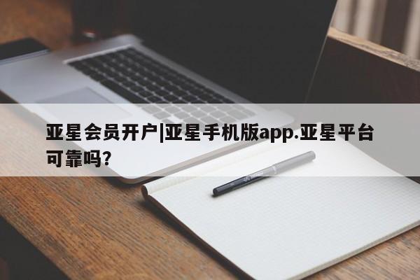 亚星手机版app 亚星会员平台亚星会员开户|亚星手机版app.亚星平台可靠吗？