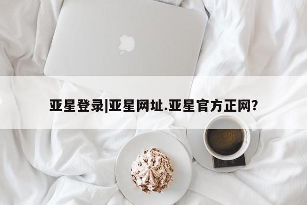 亚星手机版app 亚星会员平台亚星登录|亚星网址.亚星官方正网？