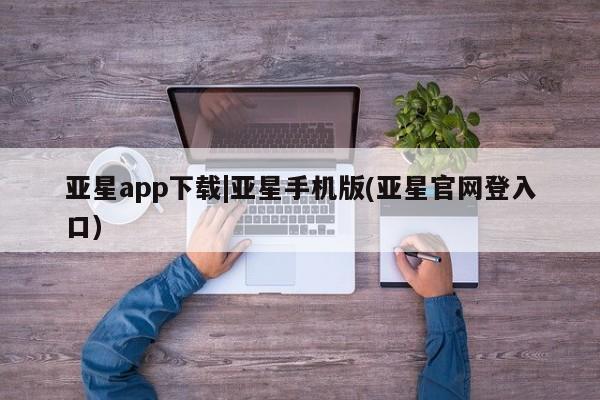亚星手机版app 亚星会员平台亚星app下载|亚星手机版(亚星官网登入口)