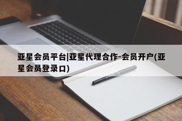 亚星手机版app 亚星会员平台亚星会员平台|亚星代理合作-会员开户(亚星会员登录口)