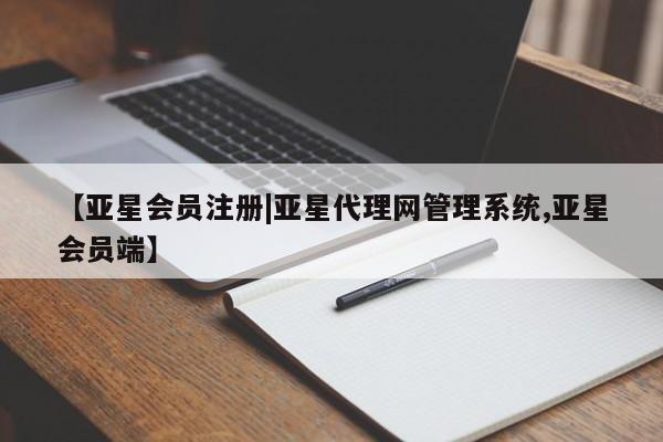 亚星手机版app 亚星会员平台【亚星会员注册|亚星代理网管理系统,亚星会员端】