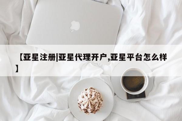 亚星手机版app 亚星会员平台【亚星注册|亚星代理开户,亚星平台怎么样】