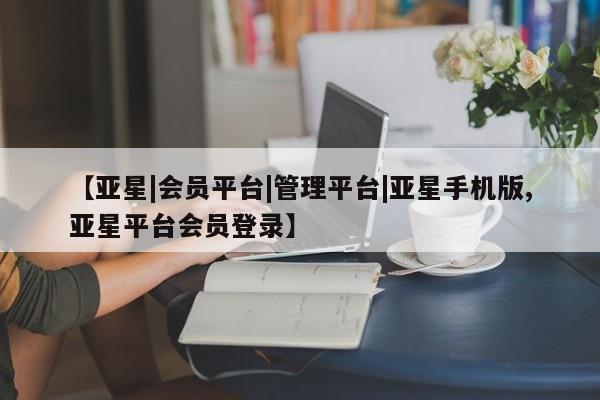 亚星手机版app 亚星会员平台【亚星|会员平台|管理平台|亚星手机版,亚星平台会员登录】