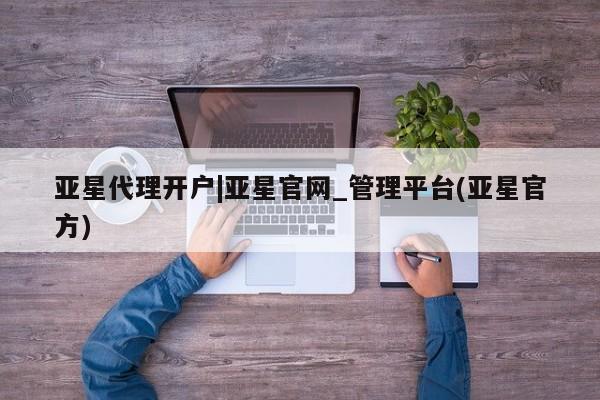 亚星手机版app 亚星会员平台亚星代理开户|亚星官网_管理平台(亚星官方)