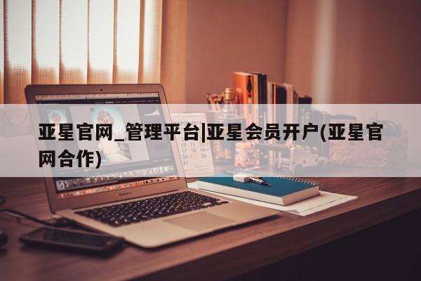 亚星官网_管理平台|亚星会员开户