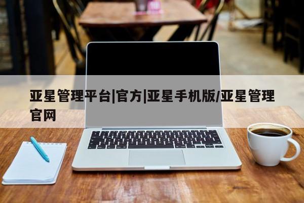 亚星手机版app 亚星会员平台亚星管理平台|官方|亚星手机版/亚星管理官网