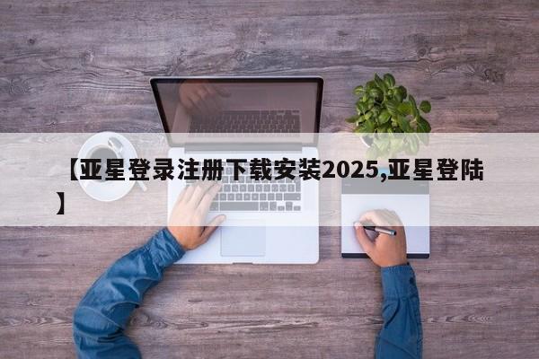 亚星手机版app 亚星会员平台【亚星登录注册下载安装2025,亚星登陆】
