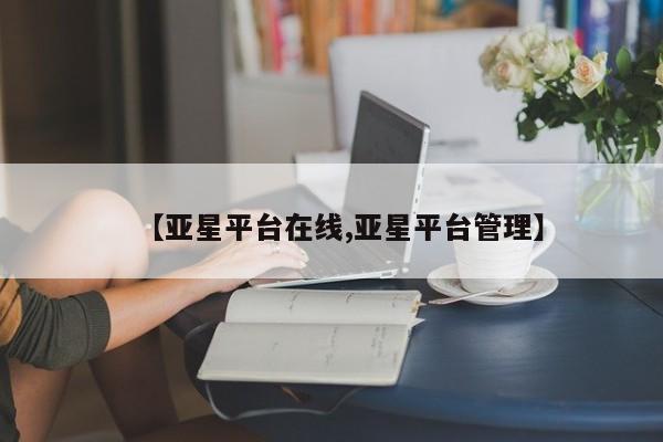 亚星手机版app 亚星会员平台【亚星平台在线,亚星平台管理】